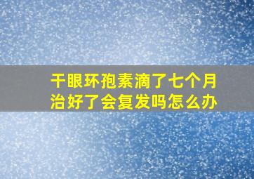 干眼环孢素滴了七个月治好了会复发吗怎么办