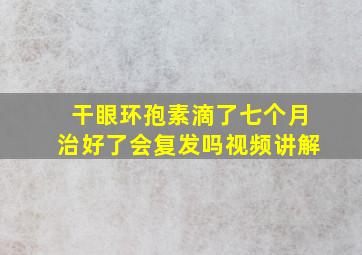 干眼环孢素滴了七个月治好了会复发吗视频讲解