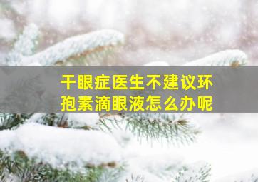 干眼症医生不建议环孢素滴眼液怎么办呢