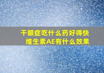 干眼症吃什么药好得快维生素AE有什么效果