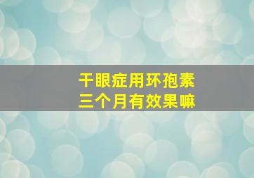 干眼症用环孢素三个月有效果嘛