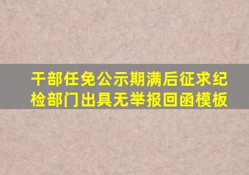 干部任免公示期满后征求纪检部门出具无举报回函模板