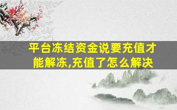 平台冻结资金说要充值才能解冻,充值了怎么解决