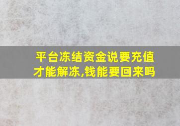 平台冻结资金说要充值才能解冻,钱能要回来吗