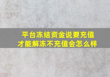 平台冻结资金说要充值才能解冻不充值会怎么样