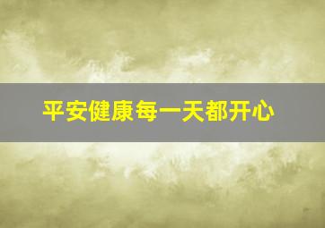 平安健康每一天都开心