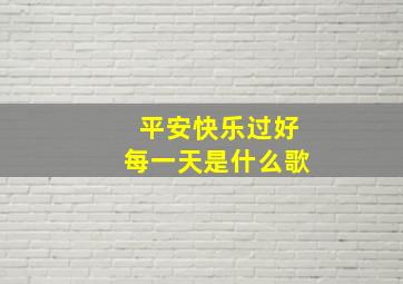 平安快乐过好每一天是什么歌