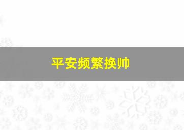 平安频繁换帅