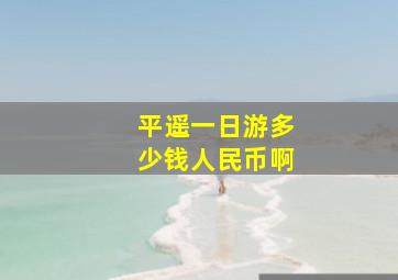 平遥一日游多少钱人民币啊