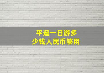 平遥一日游多少钱人民币够用