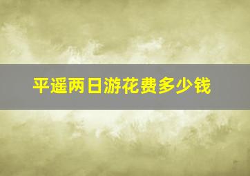 平遥两日游花费多少钱