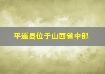 平遥县位于山西省中部