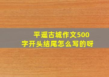 平遥古城作文500字开头结尾怎么写的呀