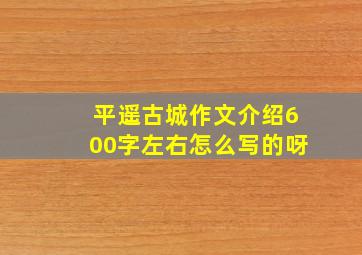 平遥古城作文介绍600字左右怎么写的呀