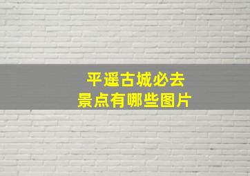 平遥古城必去景点有哪些图片