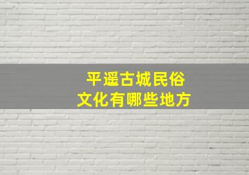 平遥古城民俗文化有哪些地方