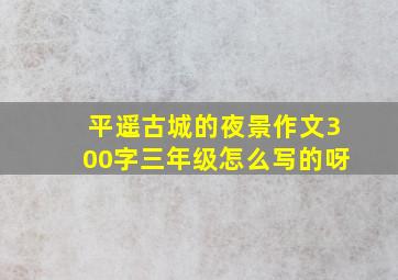 平遥古城的夜景作文300字三年级怎么写的呀