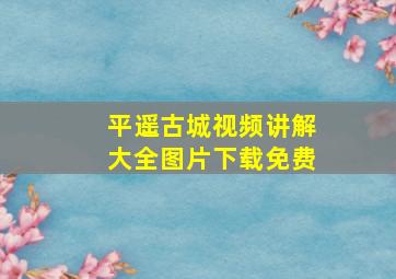 平遥古城视频讲解大全图片下载免费