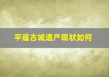 平遥古城遗产现状如何