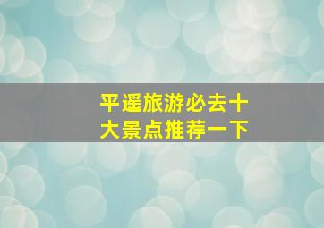 平遥旅游必去十大景点推荐一下