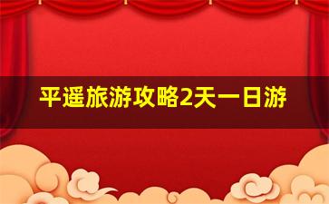 平遥旅游攻略2天一日游