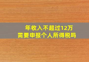 年收入不超过12万需要申报个人所得税吗