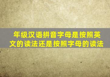 年级汉语拼音字母是按照英文的读法还是按照字母的读法