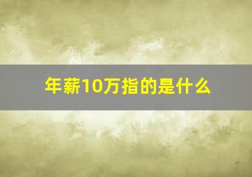 年薪10万指的是什么