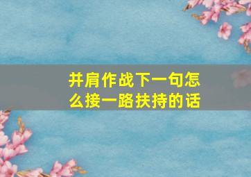 并肩作战下一句怎么接一路扶持的话