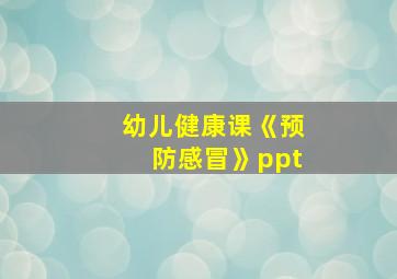 幼儿健康课《预防感冒》ppt