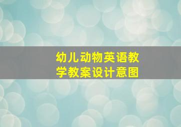 幼儿动物英语教学教案设计意图