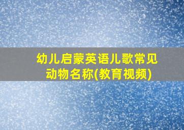 幼儿启蒙英语儿歌常见动物名称(教育视频)