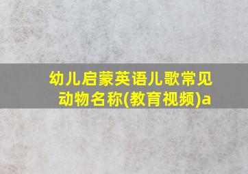 幼儿启蒙英语儿歌常见动物名称(教育视频)a