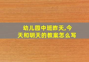 幼儿园中班昨天,今天和明天的教案怎么写