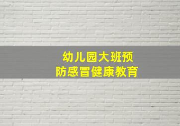 幼儿园大班预防感冒健康教育