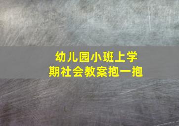 幼儿园小班上学期社会教案抱一抱