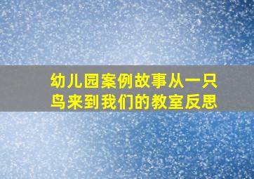 幼儿园案例故事从一只鸟来到我们的教室反思