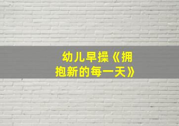 幼儿早操《拥抱新的每一天》