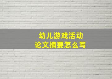 幼儿游戏活动论文摘要怎么写