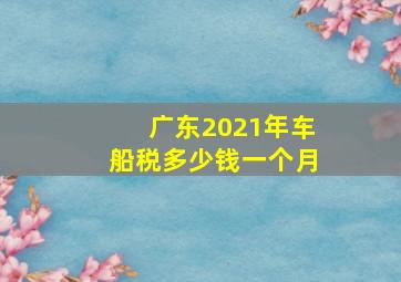 广东2021年车船税多少钱一个月