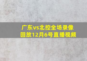 广东vs北控全场录像回放12月6号直播视频