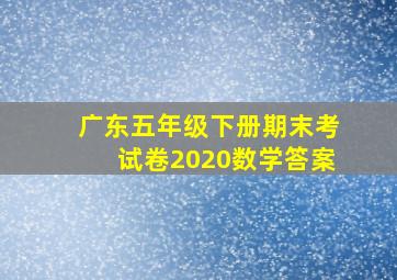 广东五年级下册期末考试卷2020数学答案