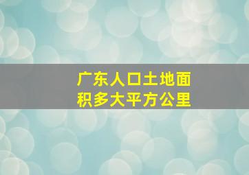 广东人口土地面积多大平方公里