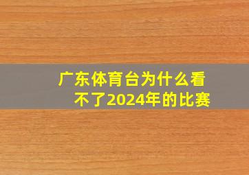 广东体育台为什么看不了2024年的比赛