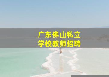 广东佛山私立学校教师招聘