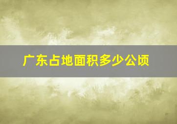 广东占地面积多少公顷