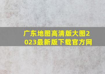 广东地图高清版大图2023最新版下载官方网