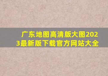 广东地图高清版大图2023最新版下载官方网站大全