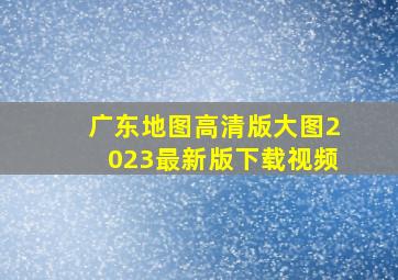 广东地图高清版大图2023最新版下载视频