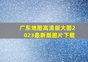 广东地图高清版大图2023最新版图片下载